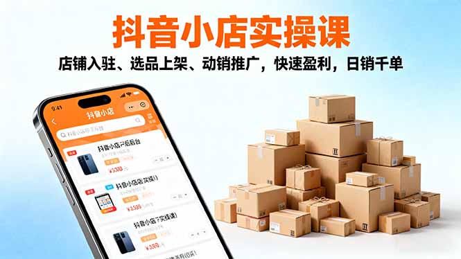 2025抖音小店实操课,店铺入驻、选品上架、动销推广,快速盈利,日销千单-创薯资源