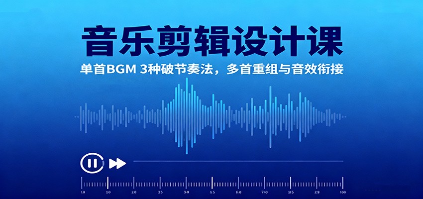 音乐剪辑设计课:单首BGM 3种破节奏法,多首重组与音效衔接-创薯资源