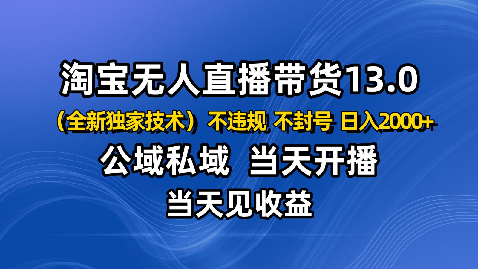 淘宝无人直播13.0,公域私域技术,不封号,不违规 布局下半年旺季赛道,日入2000+-创薯资源