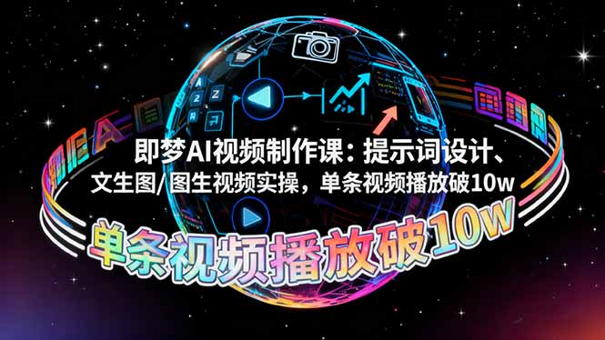 即梦AI视频制作课：提示词设计、文生图/图生视频实操，单条视频播放破10w-创薯资源