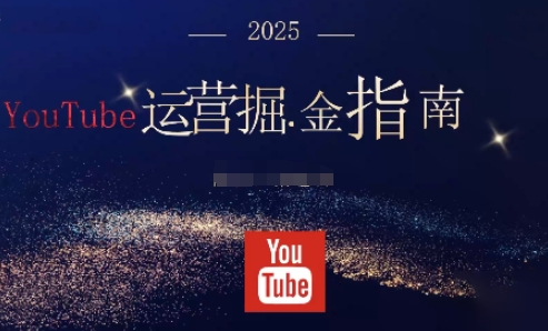 2025油管YouTuBe运营掘金指南，全方位帮你从零搭建油管运营体系-创薯资源