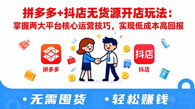 拼多多+抖店无货源开店玩法：掌握两大平台核心运营技巧，实现低成本高回报-创薯资源