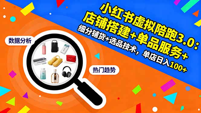 小红书虚拟陪跑3.0：店铺搭建+单品服务+细分铺货+选品技术，单店日入100+-创薯资源