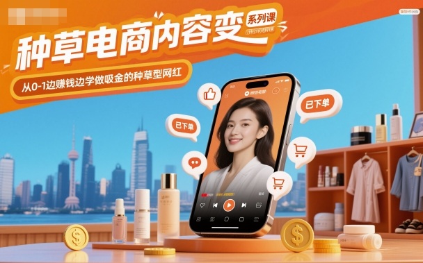 种草电商内容变现系列课,从0-1边賺钱边学做吸金的种草型网红-创薯资源