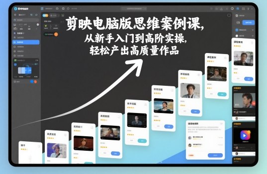 剪映电脑版思维案例课,从新手入门到高阶实操,轻松产出高质量作品-创薯资源