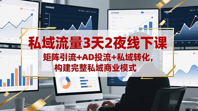 私域流量3天2夜线下课,矩阵引流+AD投流+私域转化,构建完整私域商业模式-创薯资源