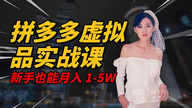 2025 拼多多虚拟品系统实战课,轻资产项目,可矩阵开工作室,新手也能...-创薯资源