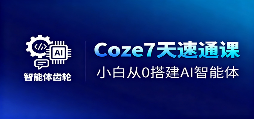 Coze7天速通课,小白从0搭建AI智能体+短视频工作流-创薯资源
