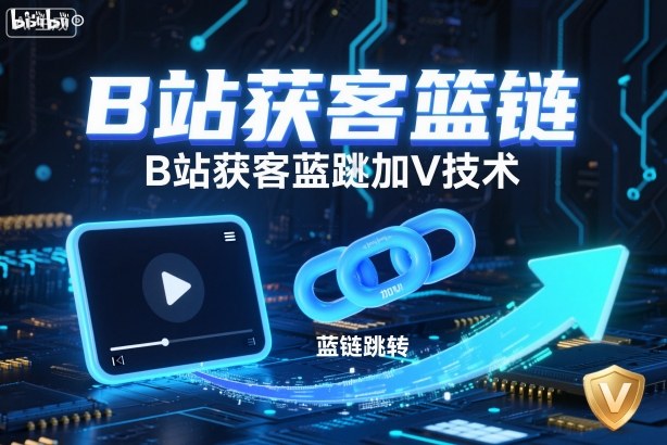 B站获客篮链跳转加V技术,B站获客蓝链跳转技术-创薯资源