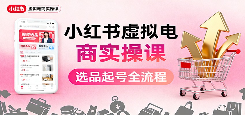 小红书虚拟电商实操课:选品起号+AI 内容创作+店铺运营+引流私域+自动化发笔记-创薯资源