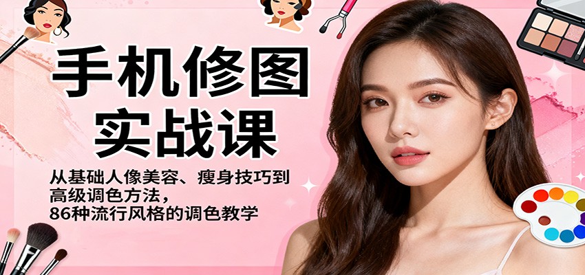 手机修图实战课,从基础人像美容、瘦身技巧到高级调色方法,86种流行风格的调色教学-创薯资源