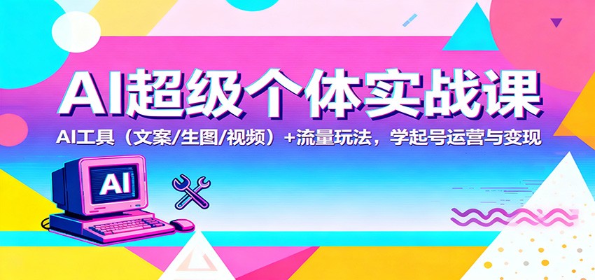 AI超级个体实战课:AI 工具(文案/生图/视频)+ 流量玩法,学起号运营与变现-创薯资源
