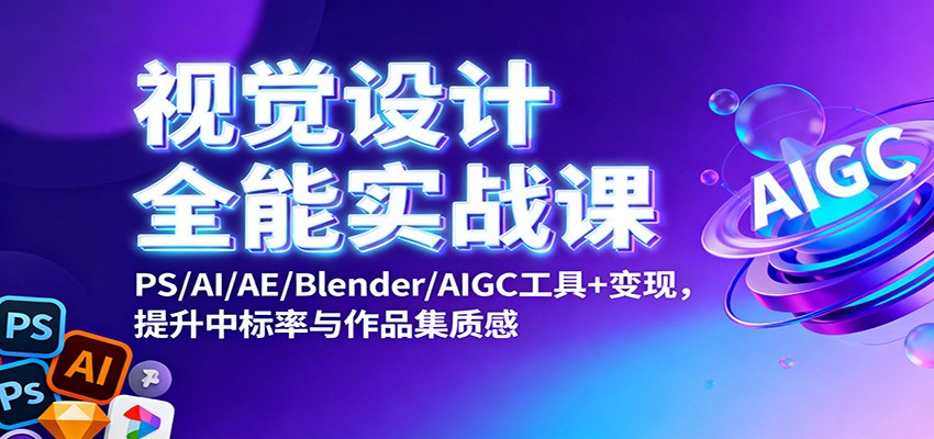 视觉设计全能实战课：PS/AI/AE/Blender/AIGC工具+变现，提升中标率与作品集质感-创薯资源
