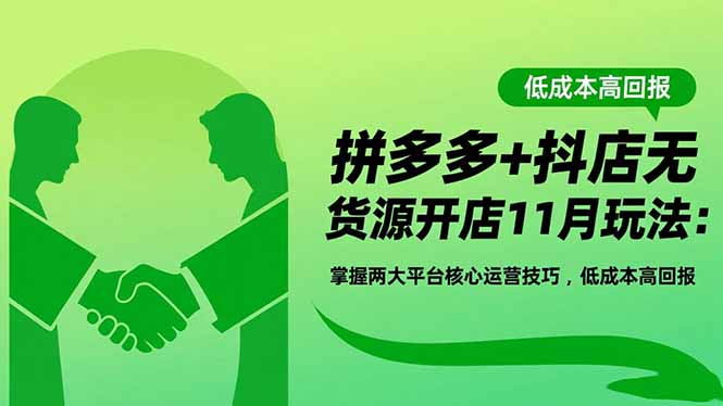 拼多多+抖店无货源开店11月玩法：掌握两大平台核心运营技巧，低成本高回报-创薯资源