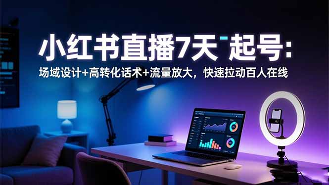 小红书直播7天起号：场域设计+高转化话术+流量放大，快速拉动百人在线-创薯资源