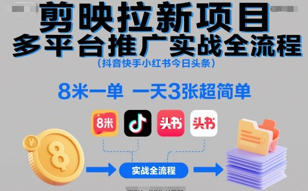 剪映拉新项目多平台推广实战全流程(抖音快手小红书今日头条)，8米一单，一天3张超简单-创薯资源