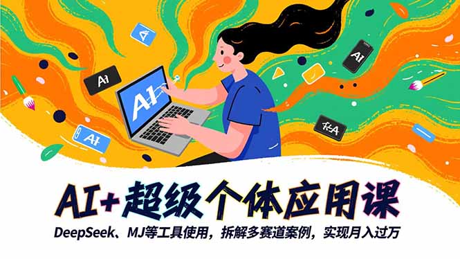 AI+超级个体应用课,DeepSeek,MJ等工具使用,拆解多赛道案例,实现月入过万-创薯资源