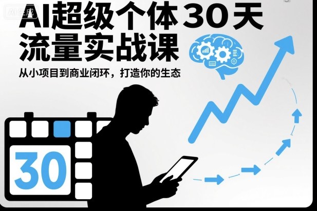 AI超级个体30天流量实战课，从小项目到商业闭环，打造你的生态-创薯资源