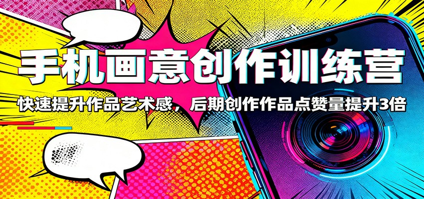 手机画意创作训练营:快速提升作品艺术感,后期创作作品点赞量提升3倍-创薯资源
