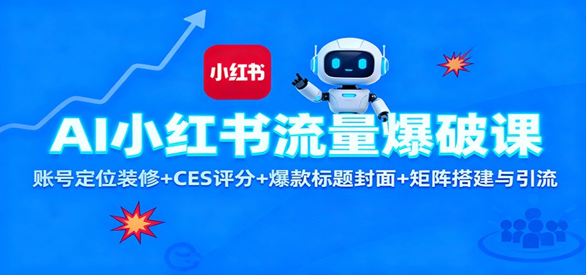 AI小红书流量爆破课：账号定位装修+CES 评分+爆款标题封面+矩阵搭建与引流-创薯资源
