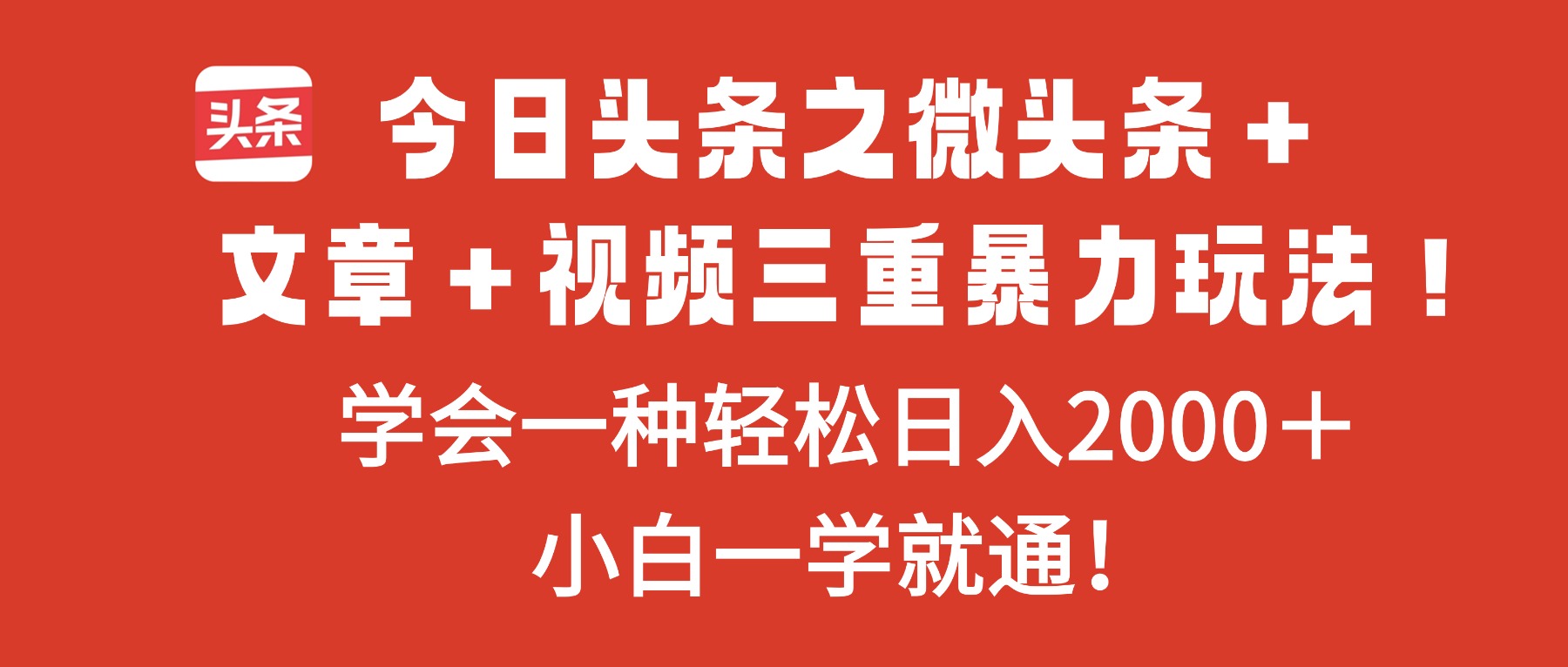 今日头条之微头条+文章+视频三重暴力玩法,学会一种轻松日入2000+,...-创薯资源