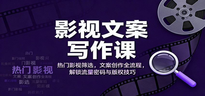 影视文案写作课：热门影视筛选，文案创作全流程，解锁流量密码与版权技巧-创薯资源