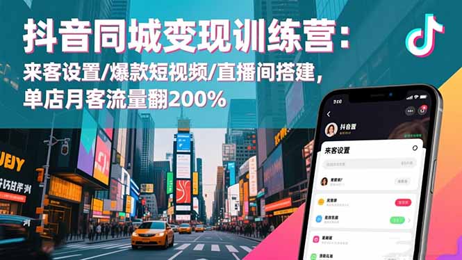 抖音同城变现训练营：来客设置/爆款短视频/直播间搭建,单店月客流量翻200%-创薯资源