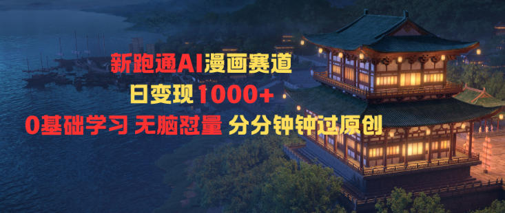 新跑通AI漫画赛道日变现1k+0基础学习无脑怼量分分钟钟过原创-创薯资源