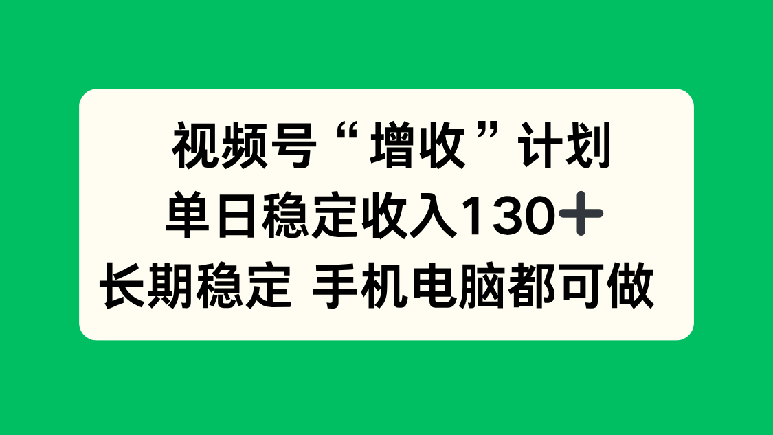视频号“增收”计划,单日稳定收入130十,长期稳定 手机电脑都可做!-创薯资源
