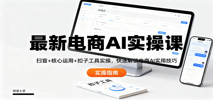 最新电商AI实操课：扫盲+核心运用+扣子工具实操，快速解锁电商AI实用技巧-创薯资源