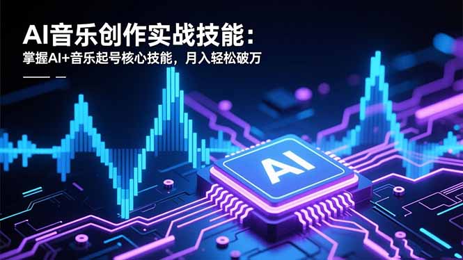 AI音乐创作实战技能:掌握AI+音乐起号核心技能,月入轻松破万-创薯资源