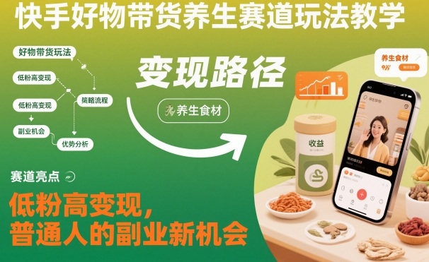 快手好物带货养生赛道玩法教学，低粉高变现，普通人的副业新机会-创薯资源