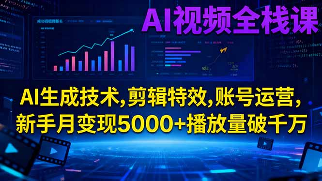 AI视频全栈课:AI生成技术,剪辑特效,账号运营,新手月变现5000+播放量破千万-创薯资源