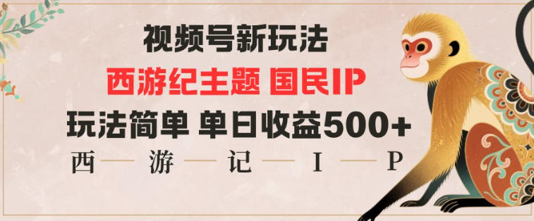 视频号分成新玩法，西游记主题国民IP，玩法简单，单日收益多张-创薯资源