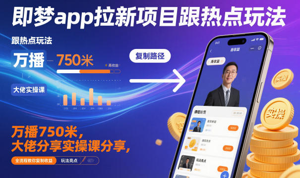 即梦app拉新项目跟热点玩法，万播750米，大佬分享实操课分享，全流程教你复制收益-创薯资源