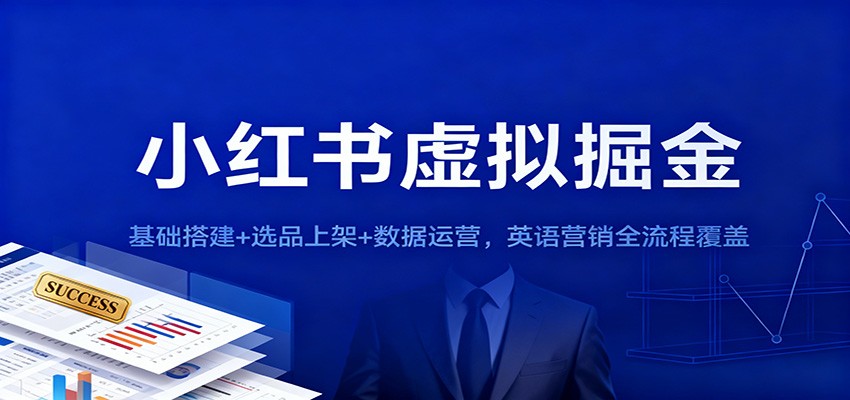 小红书虚拟掘金：基础搭建+选品上架+数据运营，英语营销全流程覆盖-创薯资源