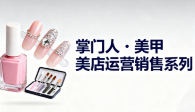 美甲店运营销售系列，助力美甲店老板及从业者提升运营、销售与管理能力-创薯资源