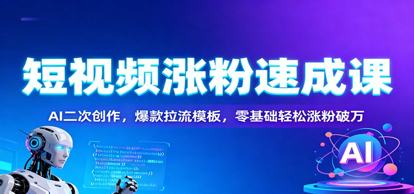 短视频涨粉速成课：AI二次创作，爆款拉流模板，零基础轻松涨粉破万-创薯资源