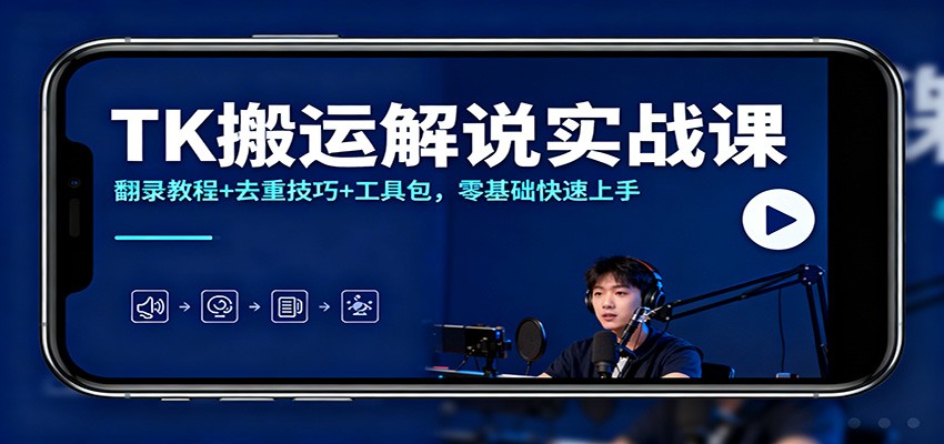 TK搬运解说实战课：翻录教程+去重技巧+工具包，零基础快速上手-创薯资源