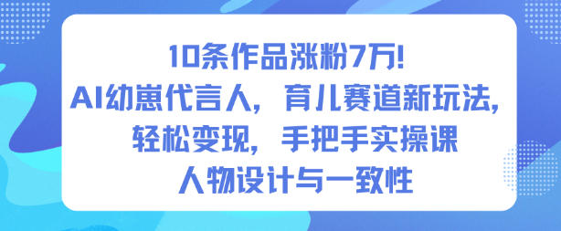 10条作品涨粉7W!AI幼崽代言人,育儿赛道新玩法,轻松变现,手把手实操课-创薯资源
