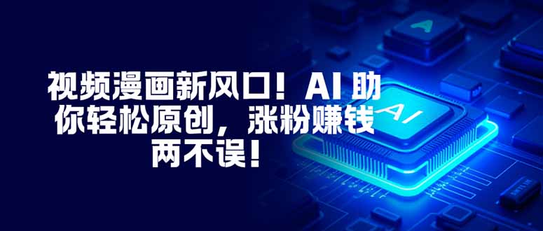 视频漫画新风口！AI 助你轻松原创，涨粉赚钱两不误！-创薯资源