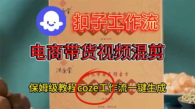 电商带货视频一键混剪，保姆级都系COZE工作流一键生成-创薯资源