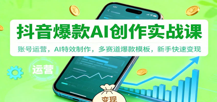 抖音AI爆款创作实战课：账号运营，AI特效制作，多赛道爆款模板，新手快速变现-创薯资源