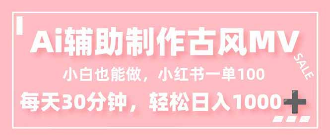 小白也能做！AI辅助制作古风MV，小红薯一单100，每天30分钟轻松日入1000+-创薯资源