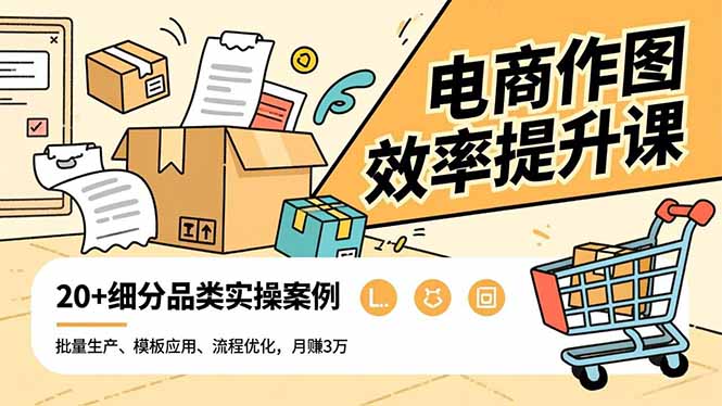 电商作图效率提升课，批量生产、模板应用、流程优化，20+细分品类实操案例，月赚3万-创薯资源