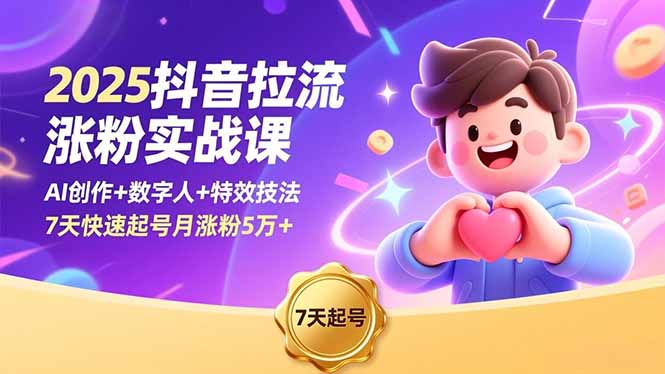 2025抖音拉流涨粉实战课，AI创作+数字人+特效技法，7天快速起号月涨粉5万+-创薯资源