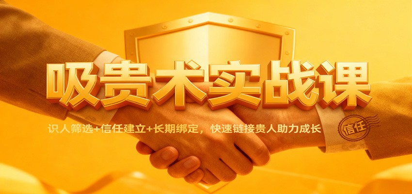 吸贵术实战课：识人筛选+信任建立+长期绑定，快速链接贵人助力成长-创薯资源