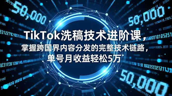 TikTok洗稿技术进阶课，掌握跨国界内容分发的完整技术链路，单号月收益轻松5万-创薯资源