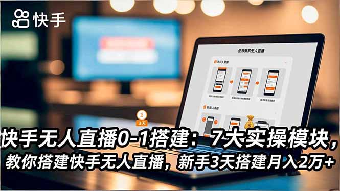 快手无人直播0-1搭建：7大实操模块，教你搭建快手无人直播，新手3天搭建月入2万+-创薯资源