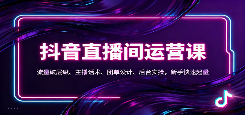 抖音同城直播间运营课：流量破层级、主播话术、团单设计、后台实操，新手快速起量-创薯资源